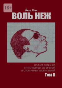 ВОЛЬ НЕЖ. Полное собрание стихотворных сочинений и спонтанных изображений. Том II
