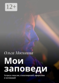 Мои заповеди. Тетрадь смыслов, стихотворений, афоризмов и мотиваций