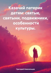 Казачий патерик детям: святые, святыни, подвижники, особенности культуры