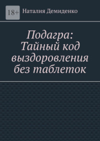 Подагра: Тайный код выздоровления без таблеток