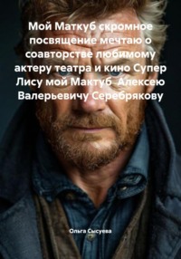 Мой Маткуб скромное посвящение мечтаю о соавторстве любимому актеру театра и кино Супер Лису мой Мактуб Алексею Валерьевичу Серебрякову