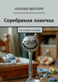 Серебряная ложечка. Не сказки на ночь