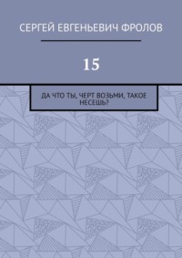 15. Да что ты, черт возьми, такое несешь?