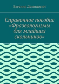 Справочное пособие «Фразеологизмы для младших скольников»