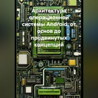 Архитектура операционной системы Android: от основ до продвинутых концепций