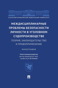 Междисциплинарные проблемы безопасности личности в уголовном судопроизводстве. Теория, законодательство и правоприменение. Монография
