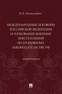 Международные договоры Российской Федерации и толкование военных преступлений по уголовному законодательству РФ. Монография