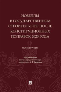 Новеллы в государственном строительстве после конституционных поправок 2020 года. Монография