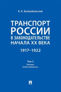 Транспорт России в законодательстве начала XX века. 1917–1922. Том 3. Топливо. Ответственность
