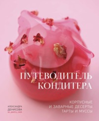 Путеводитель кондитера. Корпусные и заварные десерты. Тарты и муссы