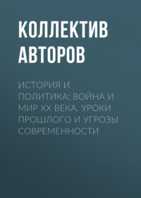 История и политика: Война и мир XX века. Уроки прошлого и угрозы современности