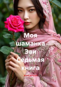 Моя шаманка Эви. Седьмая книга