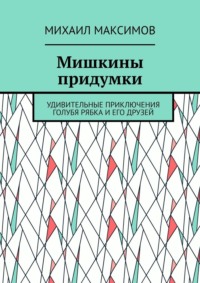 Мишкины придумки. Удивительные приключения голубя Рябка и его друзей