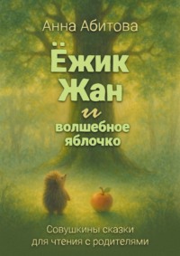 Ёжик Жан и волшебное яблочко. Совушкины сказки для чтения с родителями