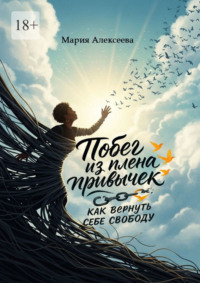 Побег из плена привычек: как вернуть себе свободу. Начни свою осознанную жизнь.