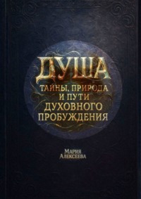 Душа: тайны, природа и пути духовного пробуждения. Как раскрыть внутреннюю силу, обрести гармонию и познать свою истинную природу