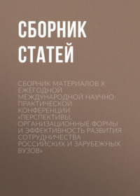 Сборник материалов X Ежегодной международной научно-практической конференции «Перспективы, организационные формы и эффективность развития сотрудничества российских и зарубежных вузов»