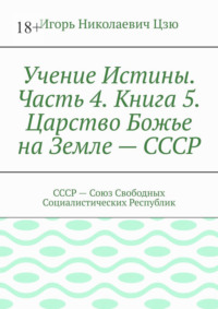 Учение Истины. Часть 4. Книга 5. Царство Божье на Земле – СССР. СССР – Союз Свободных Социалистических Республик