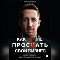 Как не прос**ть свой бизнес. Краткое руководство для предпринимателей с мозгами.