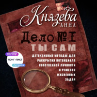 Дело №1. Ты Сам. Детективные методы для раскрытия потенциала собственной личности и решения жизненных задач