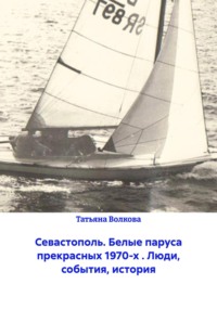 Севастополь. Белые паруса прекрасных 1970-х . Люди, события, история