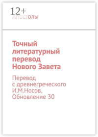 Точный литературный перевод Нового Завета. Перевод с древнегреческого И.М.Носов. Обновление 30