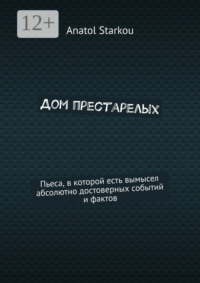 Дом престарелых. Пьеса, в которой есть вымысел абсолютно достоверных событий и фактов