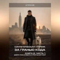 Синтетическая утопия: за гранью кода. Книга 2. Часть 1. «Добро пожаловать в реальный мир»