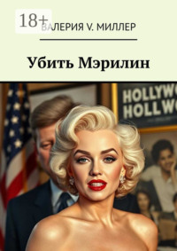 Убить Мэрилин. Голливуд, Кеннеди и игра на смерть