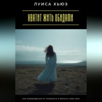 Хватит жить обидами. Как освободиться от прошлого и вернуть себе силу