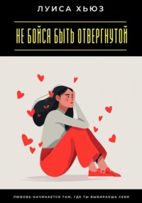 Не бойся быть отвергнутой. Любовь начинается там, где ты выбираешь себя