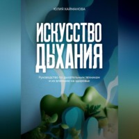 Искусство дыхания. Руководство по дыхательным техникам и их влиянию на здоровье