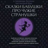 Сказки бабушки про чужие странушки. Арабские, английские, немецкие, испанские, бельгийские, итальянские, исландские, египетские, турецкие, китайские, финские, венгерские, индийские, шведские и другие сказки