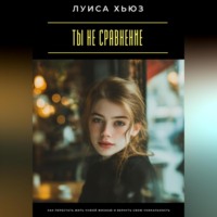 Ты не сравнение. Как перестать жить чужой жизнью и вернуть свою уникальность