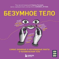 Безумное тело. Самые забавные и неочевидные факты о человеческом теле