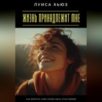 Жизнь принадлежит мне. Как вернуть себе право быть счастливой
