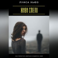 Живи смело. Как перестать бояться и выбрать себя