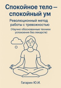 Спокойное тело – Спокойный ум. Революционный метод работы с тревожностью.