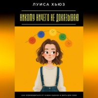 Никому ничего не доказываю. Как освободиться от чужих оценок и жить для себя