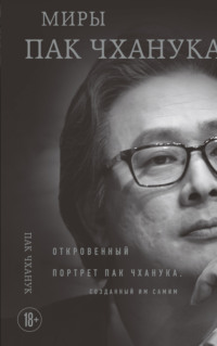 Миры Пак Чханука. Откровенный портрет Пак Чханука, созданный им самим