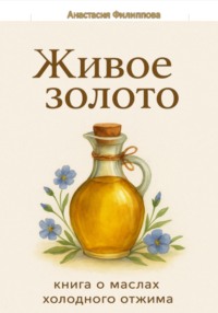 Живое золото: книга о маслах холодного отжима