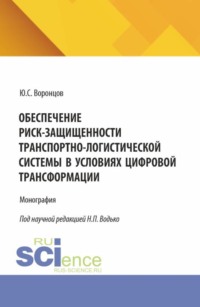Обеспечение риск-защищенности транспортно-логистической системы в условиях цифровой трансформации. (Аспирантура, Магистратура). Монография.