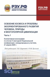 Освоение космоса и проблемы экоориентированного развития человека, природы и многополярной цивилизации. Часть 1. (Аспирантура, Магистратура). Монография.