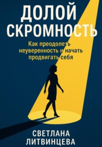 Долой скромность. Как преодолеть неуверенность и начать продвигать себя