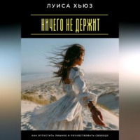Ничего не держит. Как отпустить лишнее и почувствовать свободу