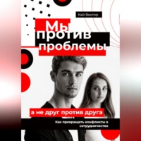 Мы против проблемы, а не друг против друга. Как превращать конфликты в сотрудничество