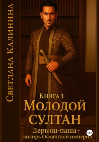 Дервиш-паша – визирь Османской империи. Книга 1. «Молодой султан»