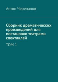 Сборник драматических произведений для постановки театрами спектаклей. Том 1