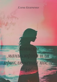 Записки маникюрши или приключения после 40!