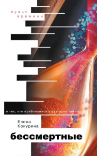 Бессмертные. О тех, кто приблизился к разгадке тайны